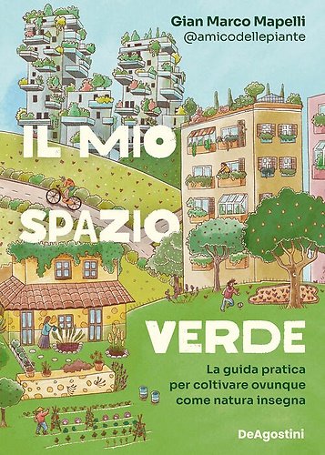 Il mio spazio verde. La guida pratica per coltivare ovunque …