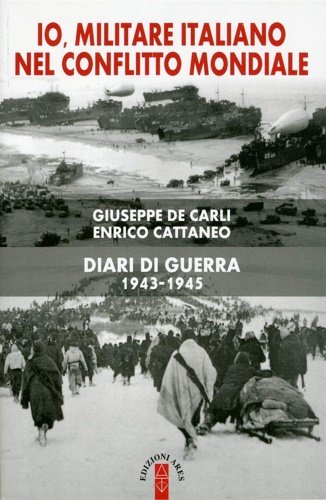 Io, militare italiano nel conflitto mondiale. Diari di guerra 1943-1945.