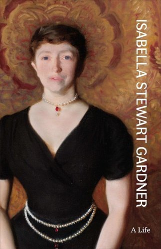 Isabella Stewart Gardner: A Life.