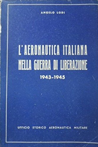 L'Aeronautica italiana nella guerra di Liberazione. 1943-1945.