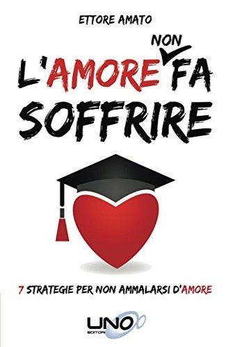 L'amore non fa soffrire. 7 strategie per non ammalarti d'amore.