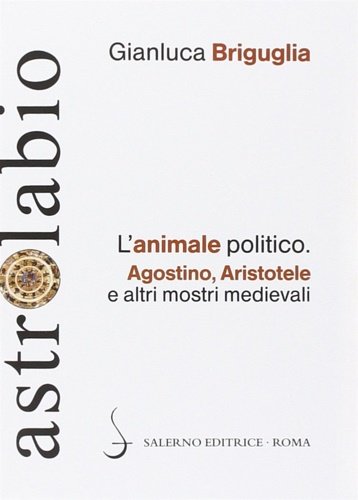 L'animale politico. Agostino, Aristotele e altri mostri medievali.