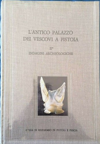 L'Antico Palazzo dei Vescovi a Pistoia. Vol.II: Indagini Archeologiche.