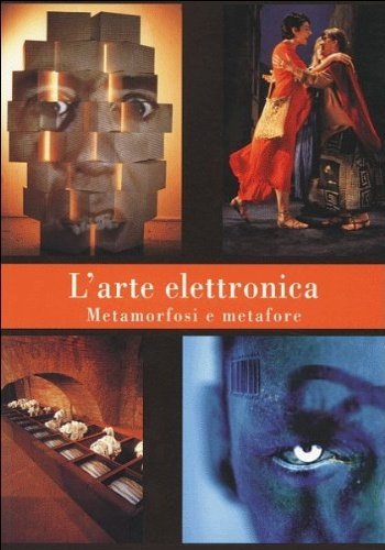 L'arte elettronica. Metamorfosi e metafore.