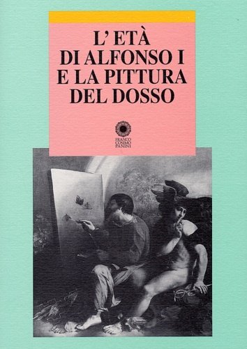 L'età di Alfonso I e la pittura del Dosso.