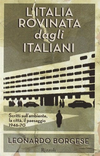 L'Italia rovinata dagli italiani. Scritti sull'ambiente, la città, il paesaggio …