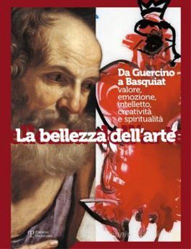 La bellezza dell'arte. Da Guercino a Basquiat. Valore, emozione, intelletto, creatività e spiritualità.