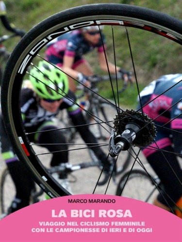 La bici rosa. Viaggio nel ciclismo femminile con le campionesse …