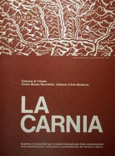 La Carnia. Quaderno di Documenti per la Mostra Internazionale D'Arte Contemporanea sulla pianificazione urbanistica e architettonica del territorio Alpino. Comune Di Trieste. Civico Museo Revoltella - Galleria D'Arte Moderna.