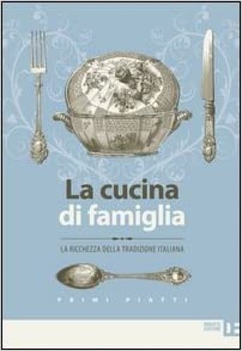 La cucina di famiglia. La ricchezza della tradizione italiana. Primi …