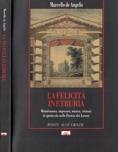 La felicità in Etruria. Melodramma, impresari, musica, virtuosi: lo spettacolo …