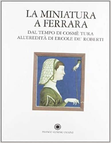 La miniatura a Ferrara dal tempo di Cosmé Tura all'eredità …