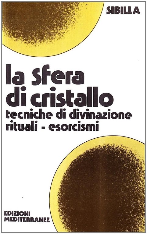 La Sfera di Cristallo. Tecniche di divinazione, rituali, esorcismi.