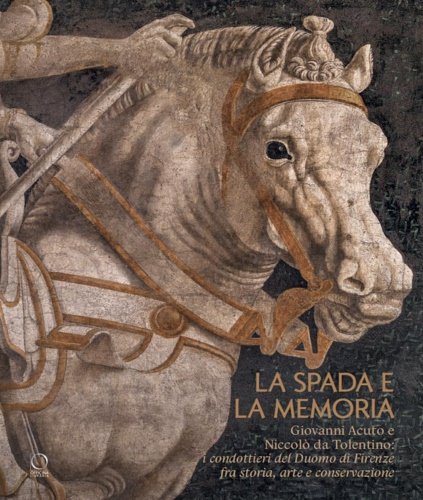 La spada e la memoria. Giovanni Acuto e Niccolò da Tolentino: i condottieri del Duomo di Firenze fra storia, arte e conservazione.