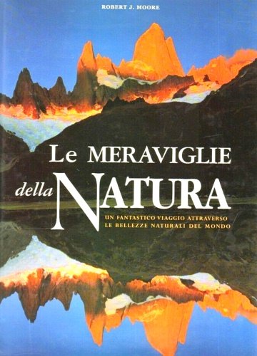 Le meraviglie della natura. Un fantastico viaggio attraverso le bellezze …