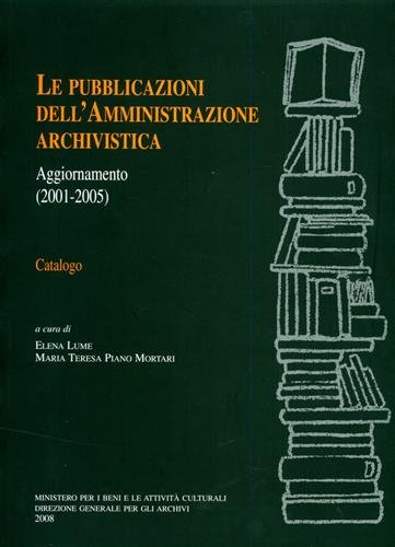 Le pubblicazioni dell'Amministrazione Archivistica. Aggiornamento 2001-2005. Catalogo.