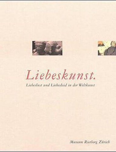Liebeskunst. Liebeslust und Liebesleid in der Weltkunst.