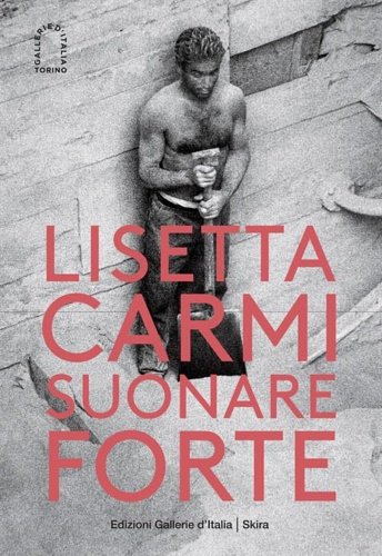 Lisetta Carmi. Suonare forte.