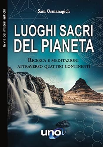 Luoghi sacri del pianeta. Ricerca e meditazioni attraverso quattro continenti.