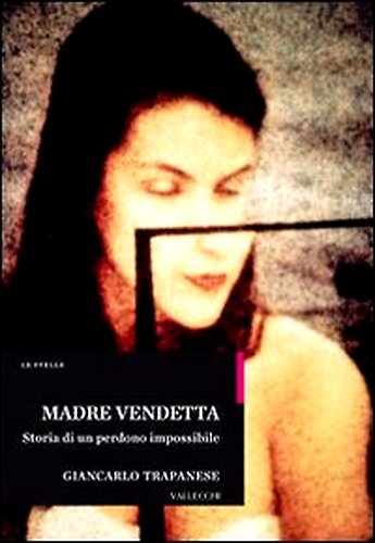 Madre vendetta. Storia di un perdono impossibile.
