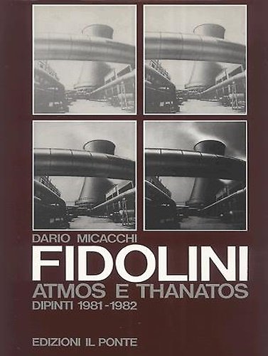 Marco Fidolini. Atmos e Thanatos.Energia-Fabbrica-Tecnologia. Dipinti 1981-1982. A cura di …