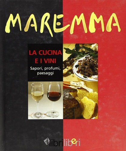 Maremma. La cucina e i vini. Sapori, profumi, paesaggi.