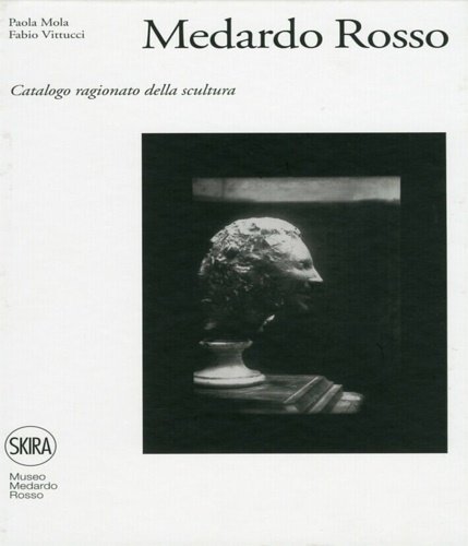 Medardo Rosso. Catalogo ragionato della scultura.