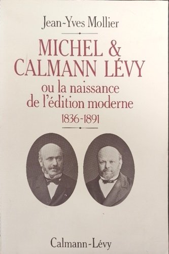 Michel et Calmann Lévy ou la Naissance de l'édition moderne: …