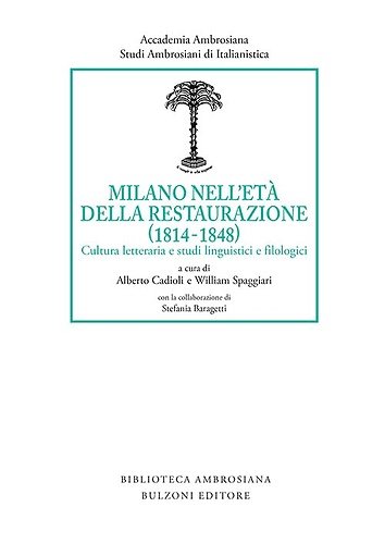 Milano nell'età della Restaurazione (1814-1848). Cultura letteraria e studi linguistici …