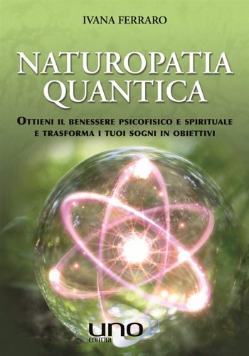 Naturopatia quantica. Ottieni il benessere psicofisico e spirituale e trasforma …