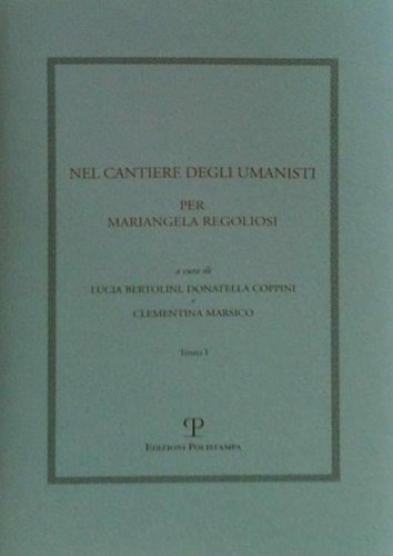 Nel cantiere degli umanisti. Per Mariangela Regoliosi. Volume I.