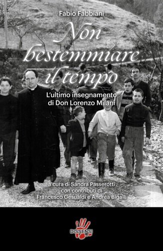 Non bestemmiare il tempo. L'ultimo insegnamento di Don Lorenzo Milani.