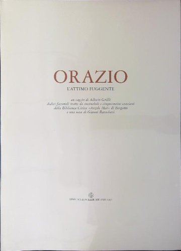 Orazio. L'attimo fuggente. Con dodici facsimili tratti da incunaboli e cinquecentine oraziani della Biblioteca Civica "Angelo Mai" di Bergamo e una nota di Gianni Barachetti.