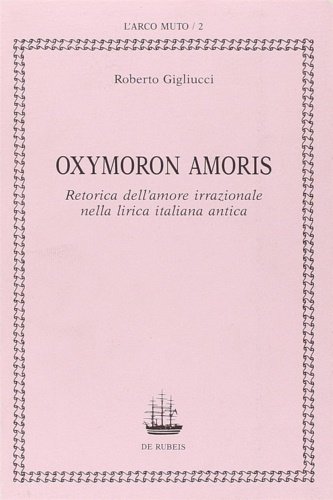 Oxymoron Amoris. Retorica dell'amore irrazionale nella lirica italiana antica.