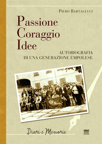 Passione coraggio idee. Autobiografia di una generazione empolese.