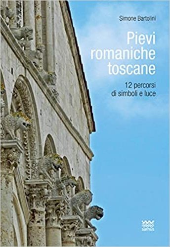 Pievi romaniche toscane. 12 percorsi di simboli e luce.