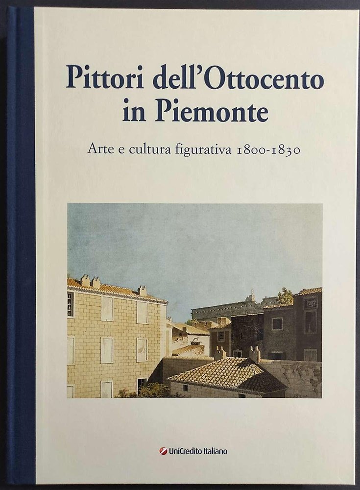 Pittori dell'Ottocento in Piemonte. Arte e cultura figurativa 1800-1830. Saggi …