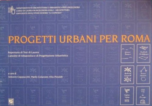 Progetti urbani per Roma. Repertorio di Tesi di Laurea. Cattedre di Urbanistica e di Progettazione Urbanistica.