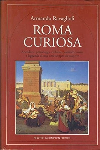 Roma curiosa. Aneddoti, personaggi, ambienti, caratteri, storia e leggende di …