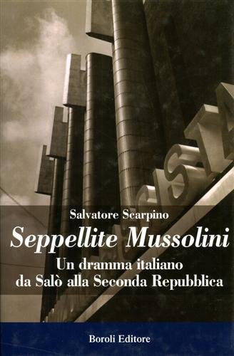 Seppellite Mussolini. Un dramma italiano da Salò alla Seconda Repubblica.
