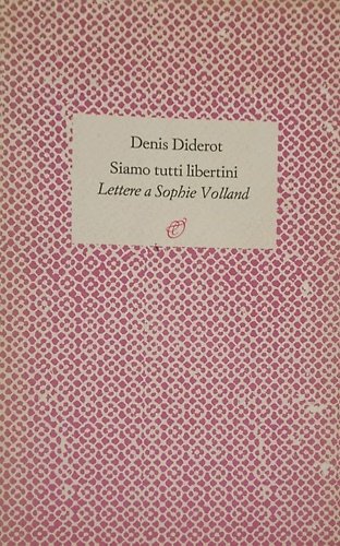 Siamo tutti libertini. Lettere a Sophie Volland. 1759-1762.