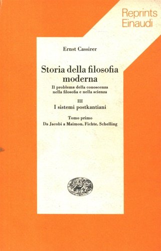 Storia della Filosofia Moderna. Il problema della conoscenza nella filosofia e nella scienza. Vol.III: I sistemi postkantiani. Tomo I: Da Jacobi a Maimon. Fichte. Schelling.