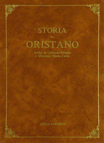 Storia di Oristano. Contiene 2 volumi: --Goffredo Casalis- Dizionario geografico …