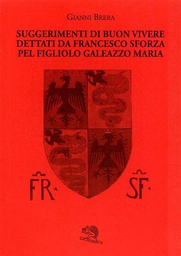 Suggerimenti di buon vivere dettati da Francesco Sforza pel figliolo …