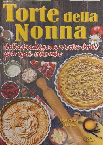 Torte della nonna. Dalla tradizione ricette dolci per ogni momento.