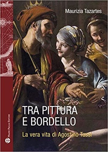 Tra pittura e bordello. La vera vita di Agostino Tassi.