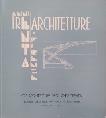 Tre architetture degli anni Trenta a Firenze. Contiene: Luigi Del Fante: Lo Stadio Comunale di Pier Luigi Nervi; Chiara Pagani: La Stazione di Santa Maria Novella; Id.: La Scuola di Applicazione dell'Aeronautica Militare.