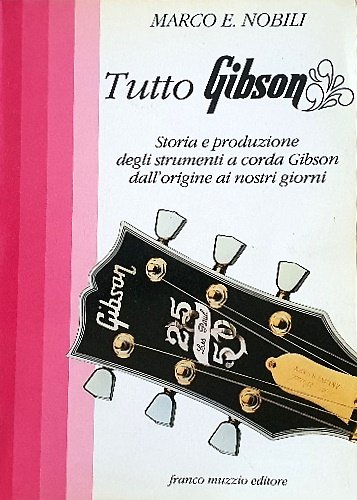 Tutto Gibson. Storia e produzione degli strumenti a corda Gibson …