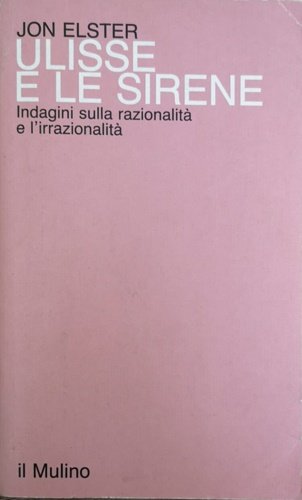 Ulisse e le sirene. Indagini sulla razionalità e l'irrazionalità.