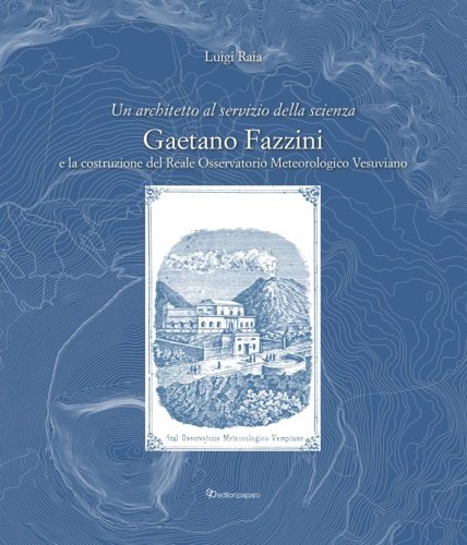 Un architetto al servizio della scienza. Gaetano Fazzini e la costruzione del Reale Osservatorio Meteorologico Vesuviano.